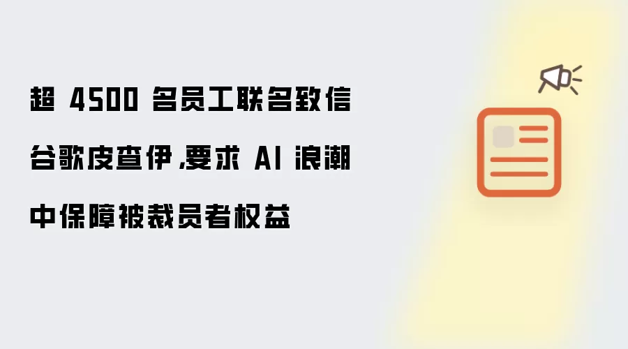 超 4500 名员工联名致信谷歌皮查伊，要求 AI 浪潮中保障被裁员者权益
