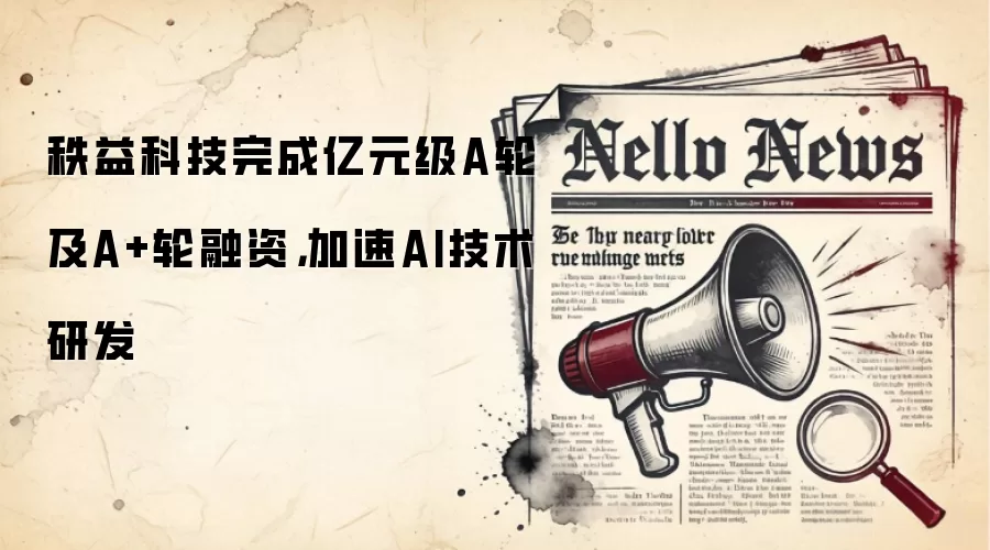 秩益科技完成亿元级A轮及A+轮融资,加速AI技术研发