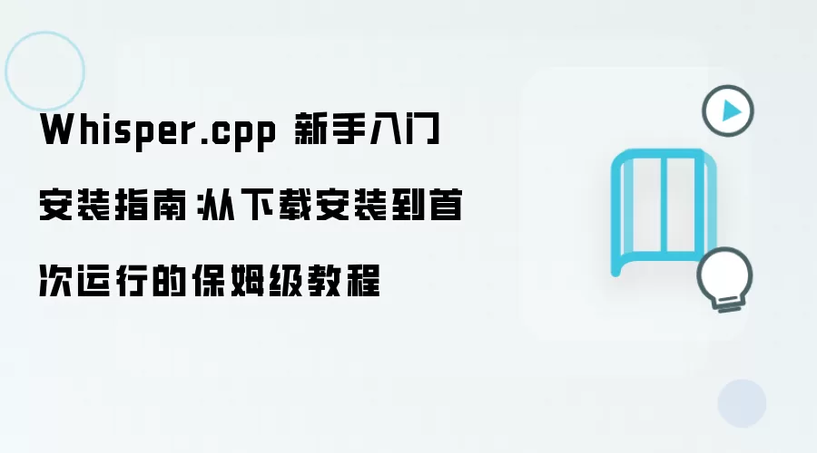 Whisper.cpp 新手入门安装指南:从下载安装到首次运行的保姆级教程