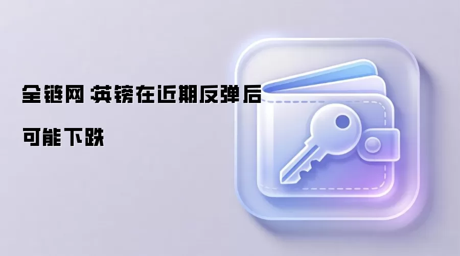 全链网:英镑在近期反弹后可能下跌