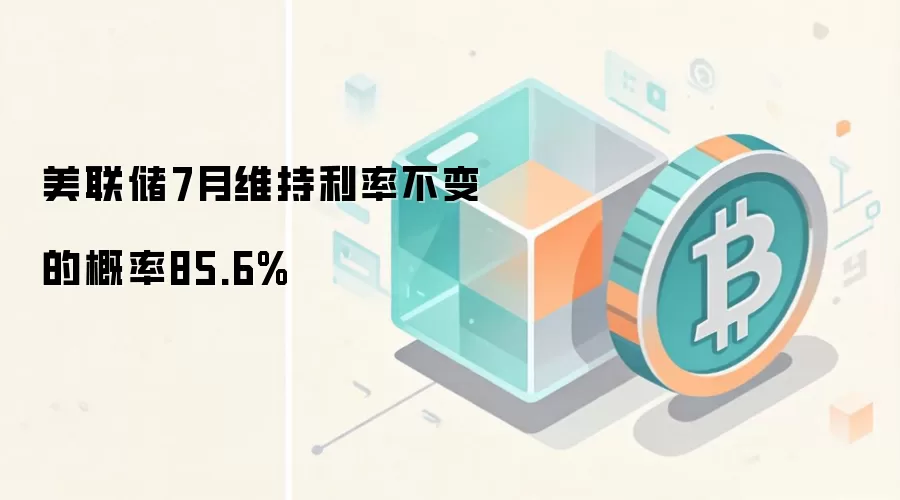 美联储7月维持利率不变的概率85.6%