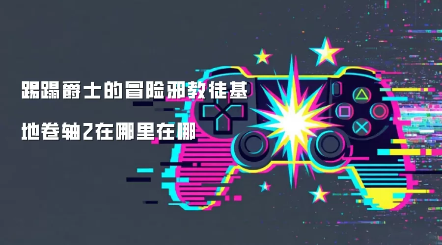 踢蹋爵士的冒险邪教徒基地卷轴2在哪里在哪