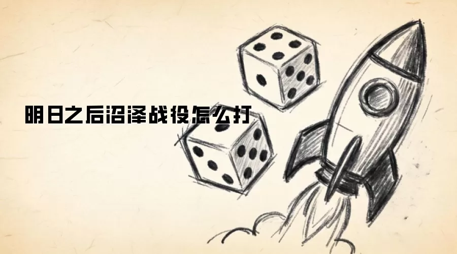 明日之后沼泽战役怎么打