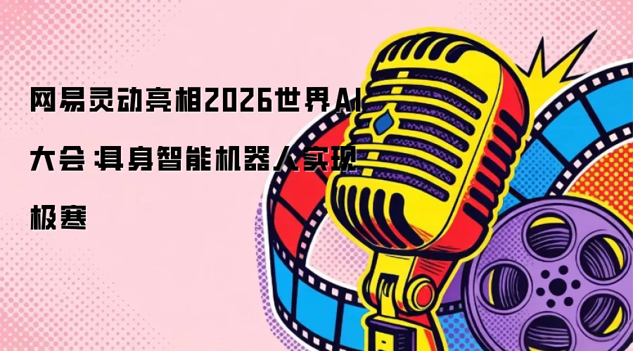 网易灵动亮相2026世界AI大会：具身智能机器人实现极寒
