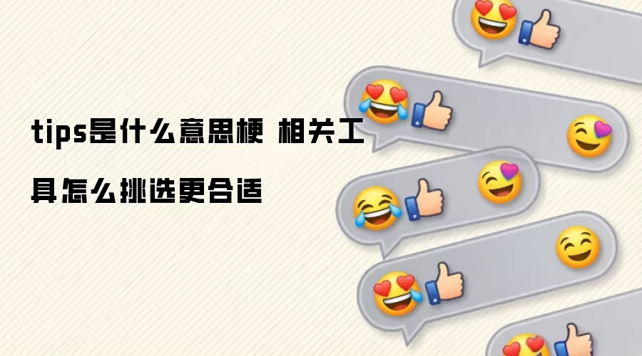 tips是什么意思梗 相关工具怎么挑选更合适