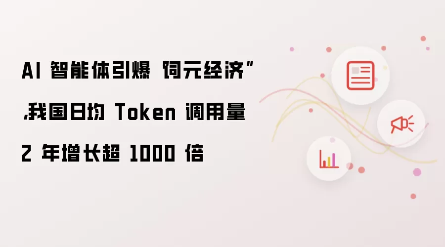 AI 智能体引爆“词元经济”,我国日均 Token 调用量 2 年增长超 1000 倍