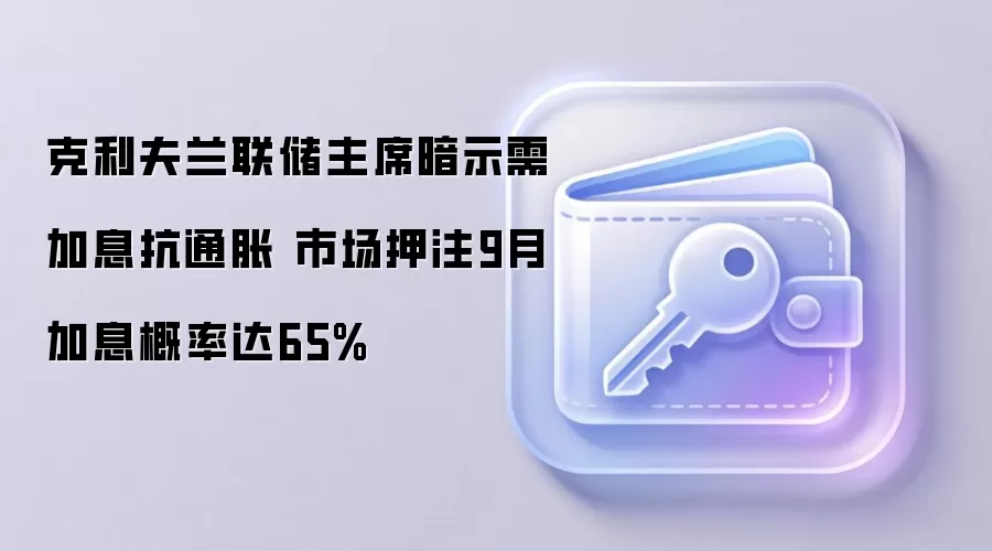 克利夫兰联储主席暗示需加息抗通胀 市场押注9月加息概率达65%