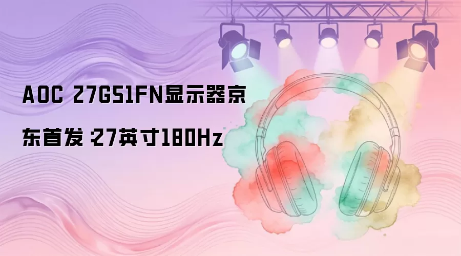 AOC 27G51FN显示器京东首发:27英寸180Hz