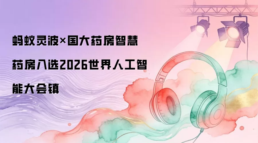 蚂蚁灵波×国大药房智慧药房入选2026世界人工智能大会镇
