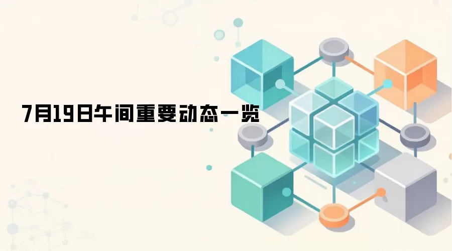 7月19日午间重要动态一览