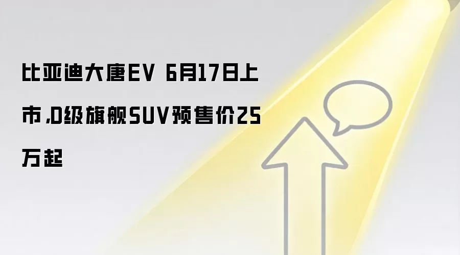 比亚迪大唐EV 6月17日上市,D级旗舰SUV预售价25万起