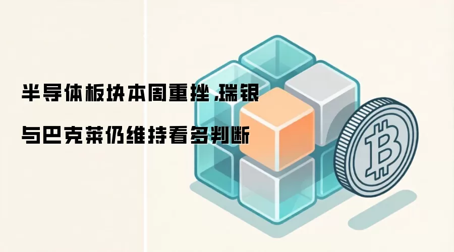 半导体板块本周重挫,瑞银与巴克莱仍维持看多判断