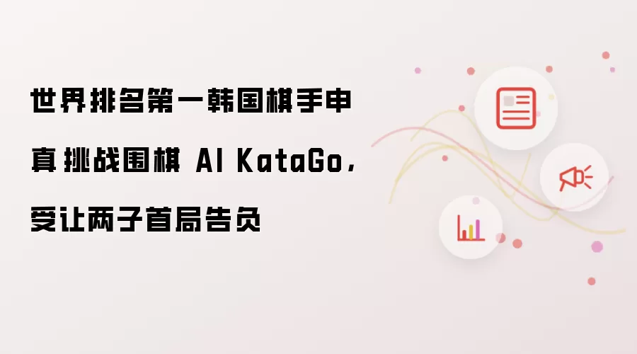 世界排名第一韩国棋手申真谞挑战围棋 AI KataGo，受让两子首局告负