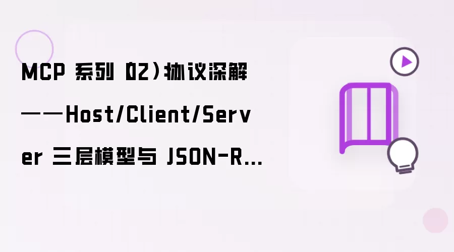 MCP 系列（02）：协议深解——Host/Client/Server 三层模型与 JSON-RPC 通信