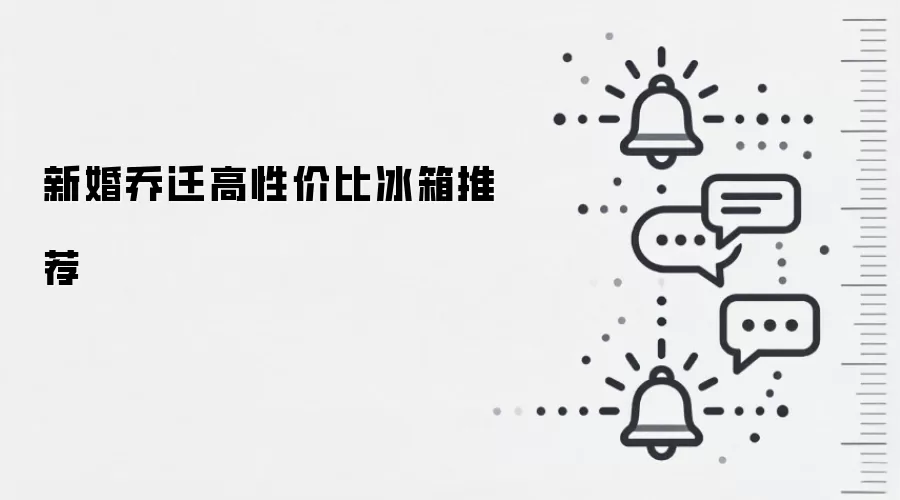新婚乔迁高性价比冰箱推荐