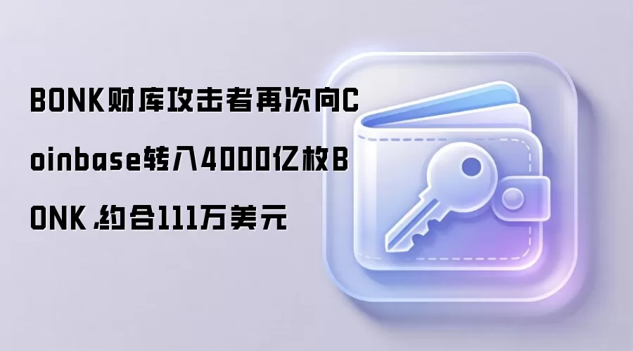 BONK财库攻击者再次向Coinbase转入4000亿枚BONK,约合111万美元