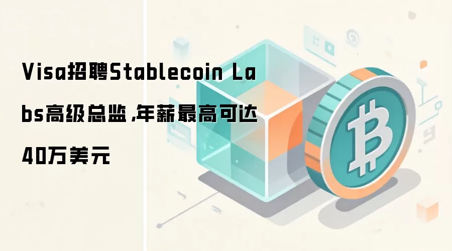 Visa招聘Stablecoin Labs高级总监,年薪最高可达40万美元