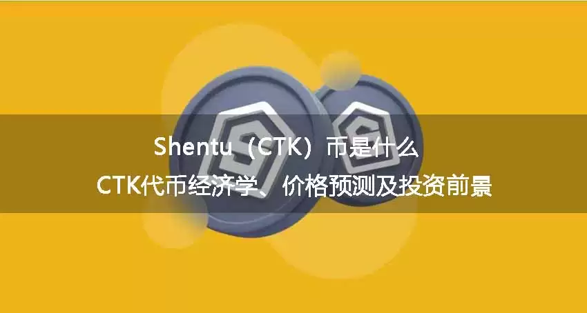 Shentu(CTK)币是什么?CTK代币经济学、价格预测及投资前景