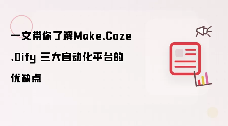 一文带你了解Make、Coze、Dify 三大自动化平台的优缺点