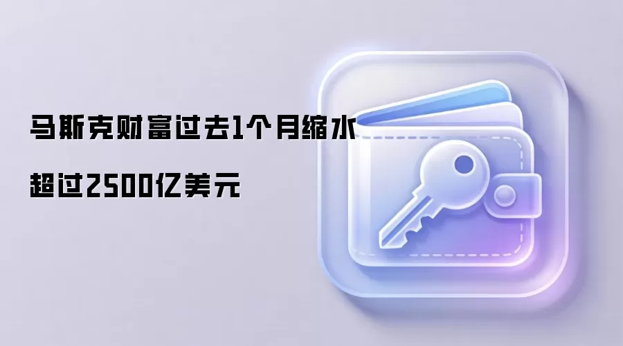 马斯克财富过去1个月缩水超过2500亿美元