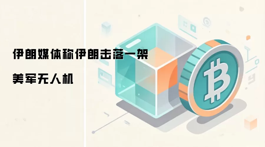 伊朗媒体称伊朗击落一架美军无人机