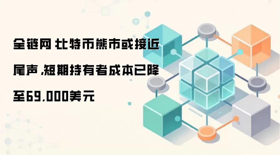 全链网:比特币熊市或接近尾声,短期持有者成本已降至69,000美元