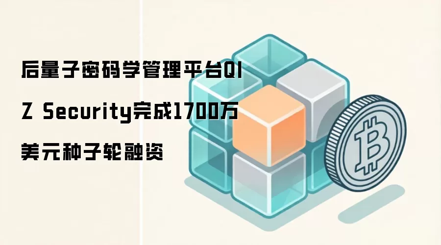 后量子密码学管理平台QIZ Security完成1700万美元种子轮融资