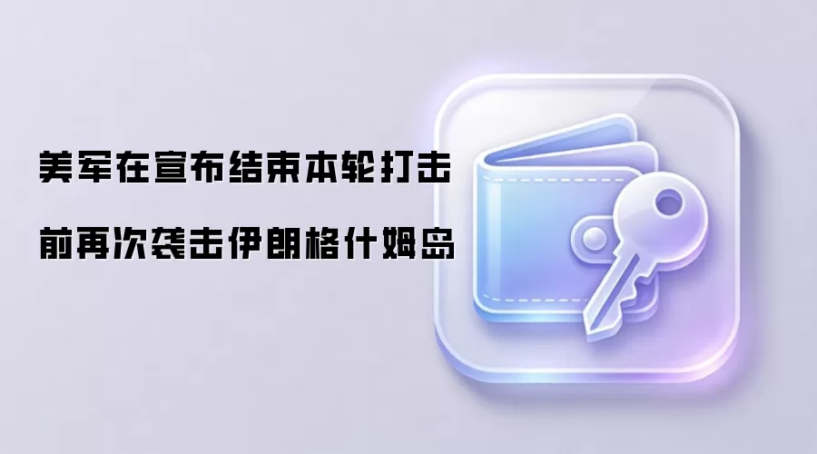 美军在宣布结束本轮打击前再次袭击伊朗格什姆岛