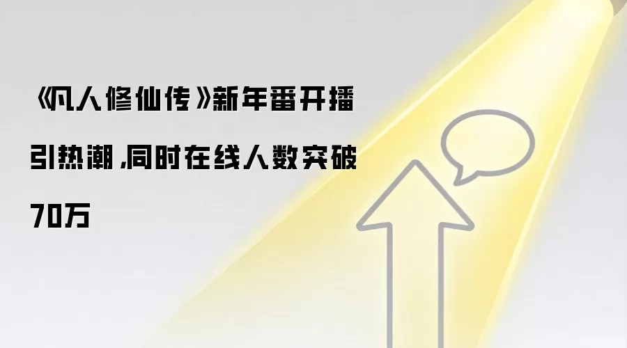 《凡人修仙传》新年番开播引热潮,同时在线人数突破70万