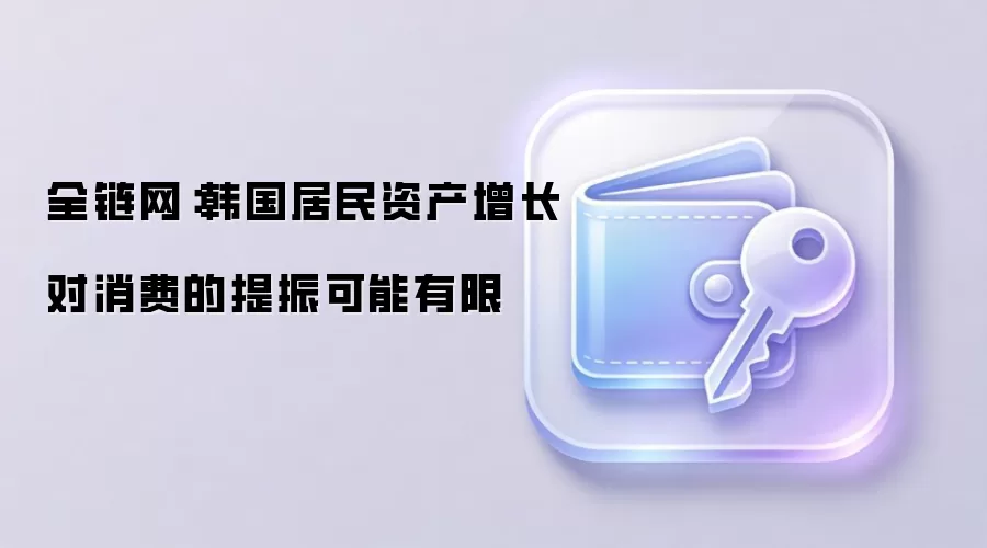 全链网:韩国居民资产增长对消费的提振可能有限