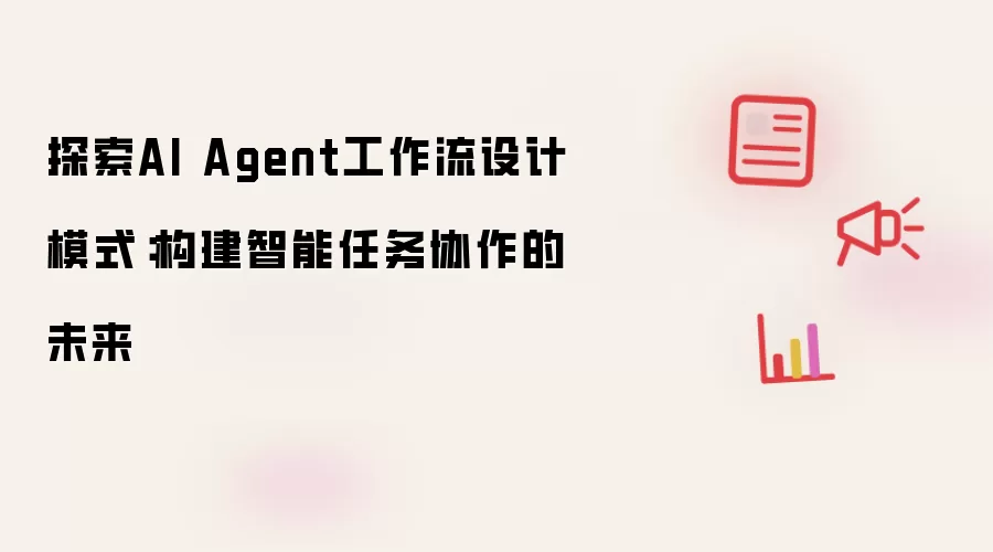 探索AI Agent工作流设计模式:构建智能任务协作的未来