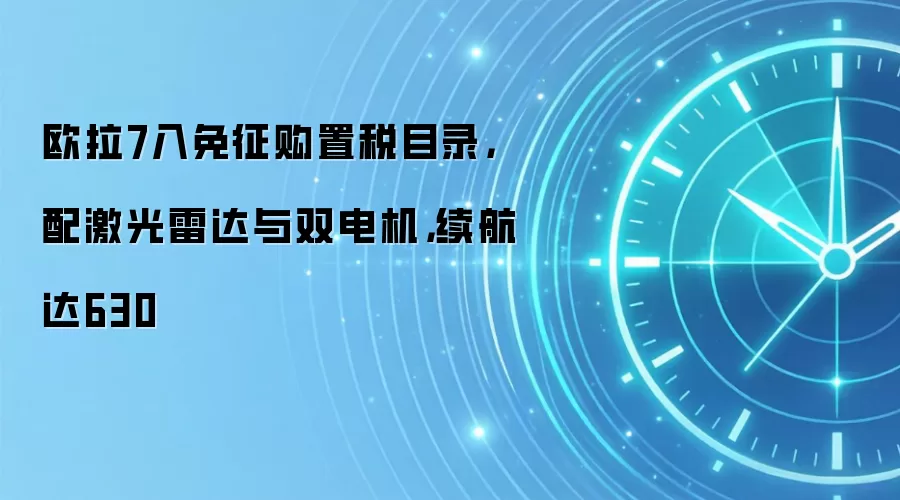 欧拉7入免征购置税目录,配激光雷达与双电机,续航达630