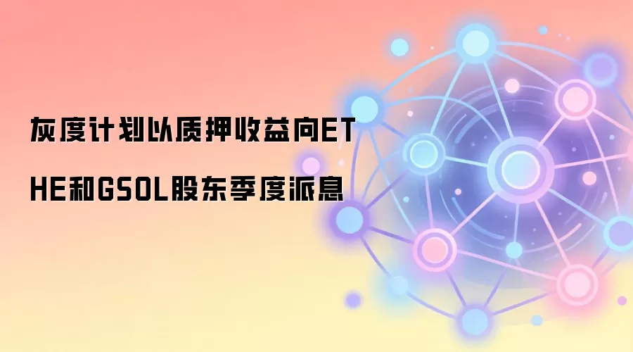 灰度计划以质押收益向ETHE和GSOL股东季度派息