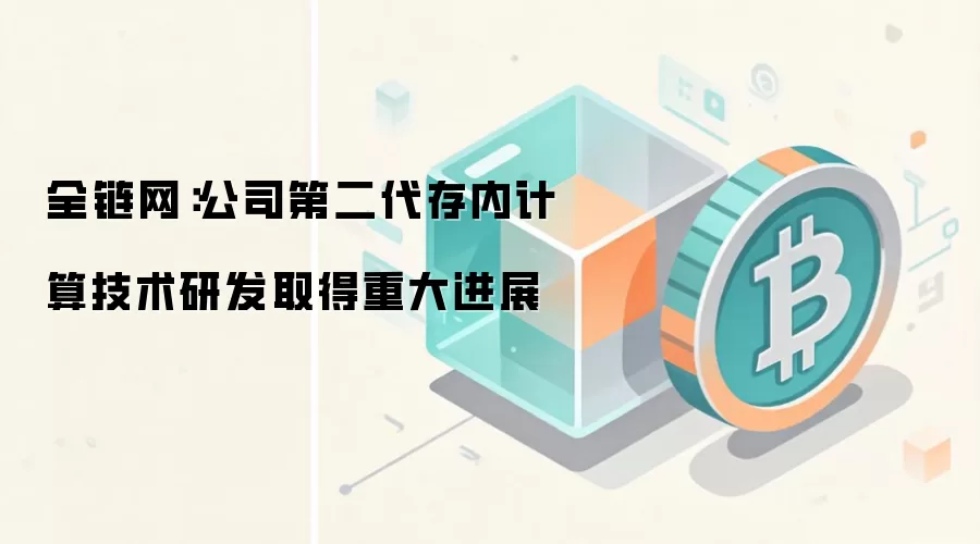 全链网:公司第二代存内计算技术研发取得重大进展