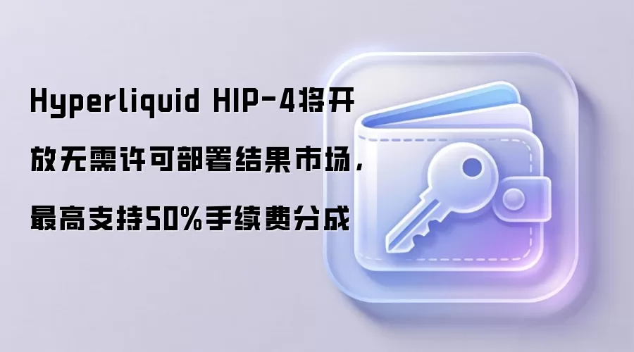 Hyperliquid HIP-4将开放无需许可部署结果市场,最高支持50%手续费分成