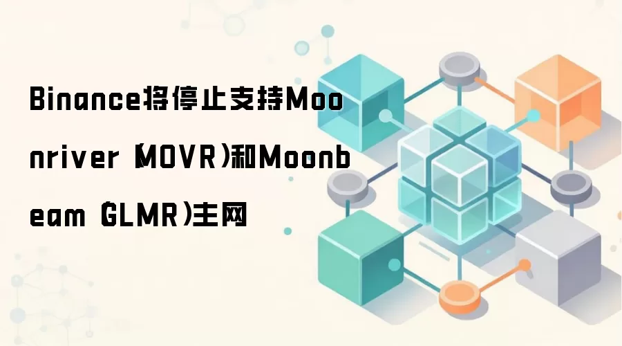 Binance将停止支持Moonriver(MOVR)和Moonbeam(GLMR)主网