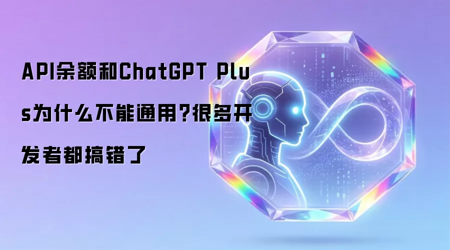 API余额和ChatGPT Plus为什么不能通用？很多开发者都搞错了