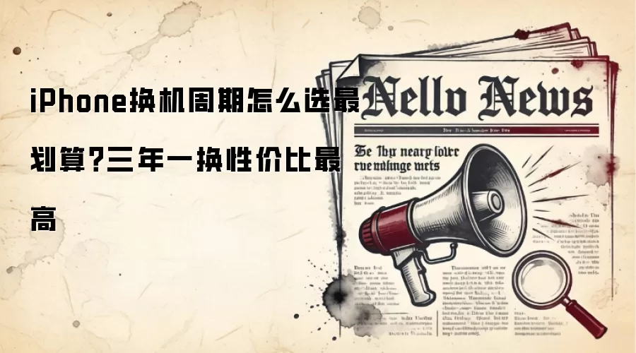 iPhone换机周期怎么选最划算？三年一换性价比最高
