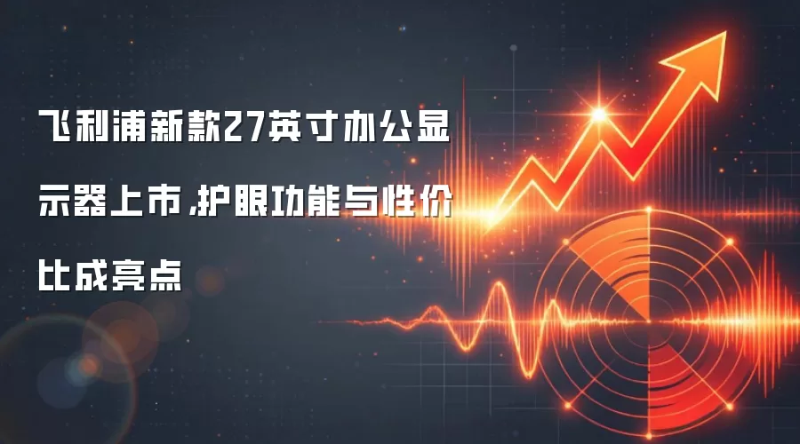 飞利浦新款27英寸办公显示器上市,护眼功能与性价比成亮点