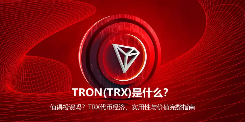 TRON(TRX)是什么？值得投资吗？TRX代币经济、实用性与价值完整指南