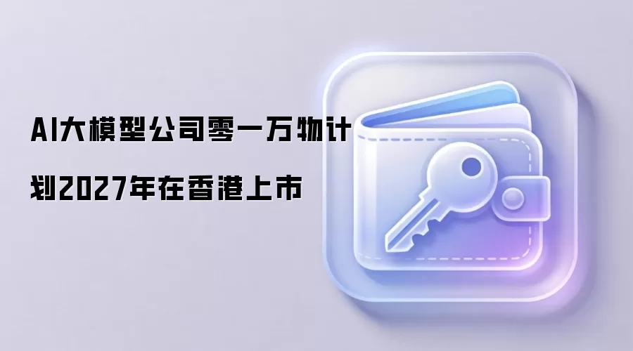 AI大模型公司零一万物计划2027年在香港上市