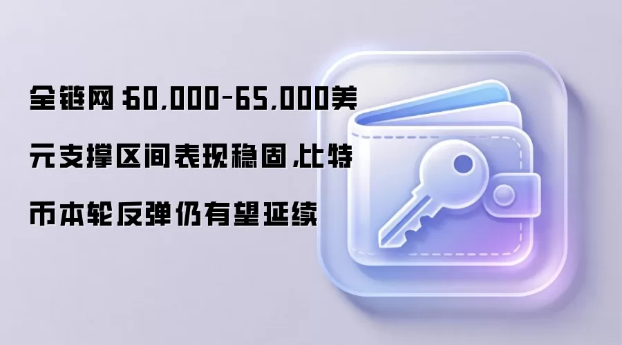 全链网:60,000–65,000美元支撑区间表现稳固,比特币本轮反弹仍有望延续
