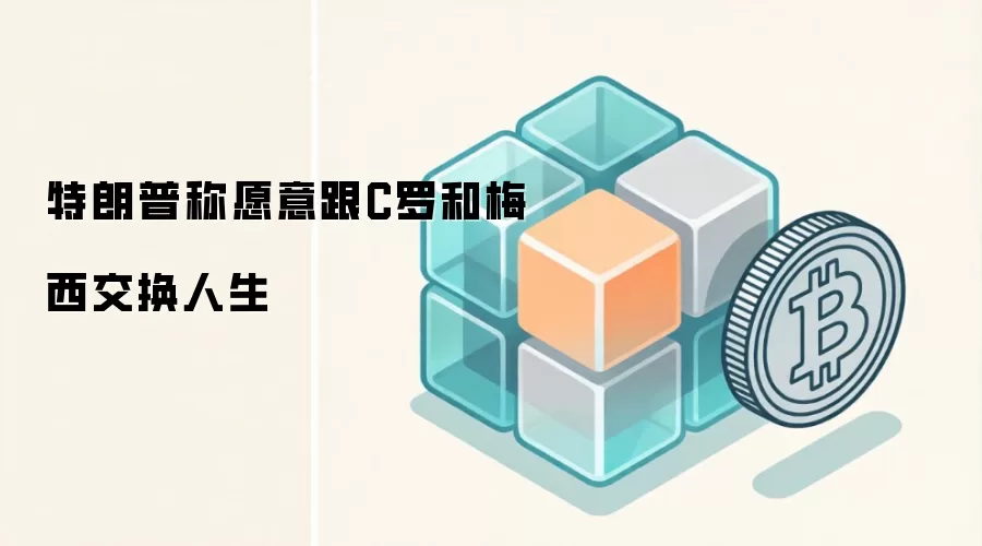 特朗普称愿意跟C罗和梅西交换人生