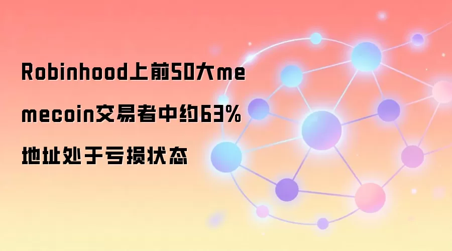 Robinhood上前50大memecoin交易者中约63%地址处于亏损状态