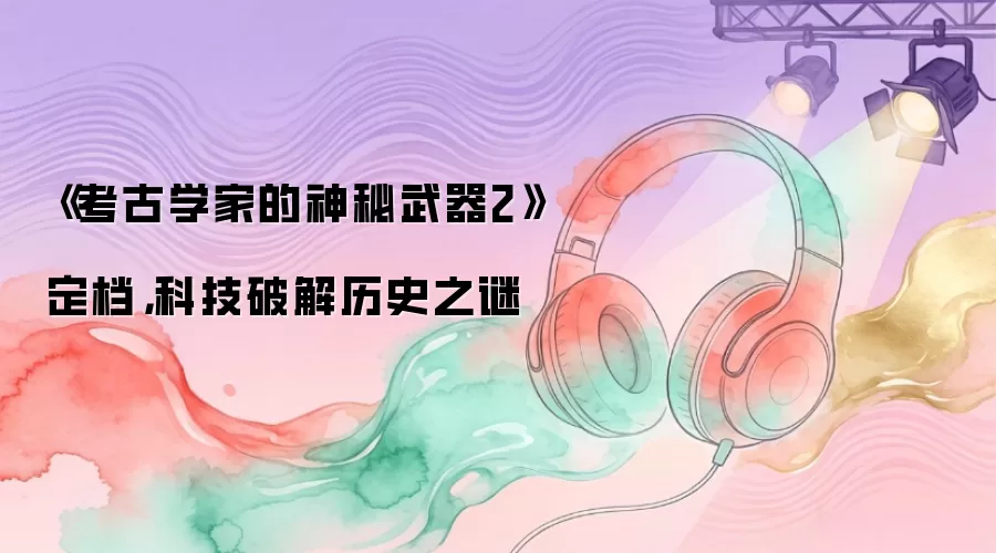 《考古学家的神秘武器2》定档，科技破解历史之谜