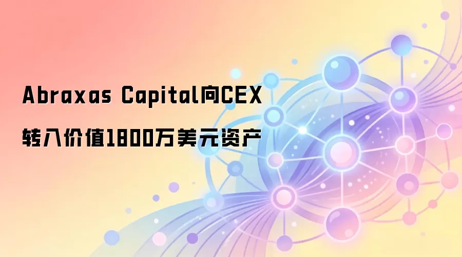 Abraxas Capital向CEX转入价值1800万美元资产