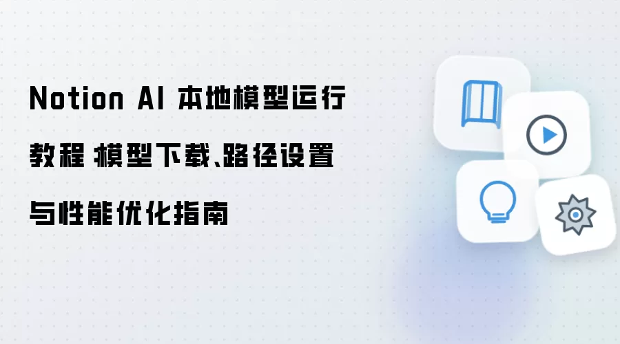 Notion AI 本地模型运行教程:模型下载、路径设置与性能优化指南