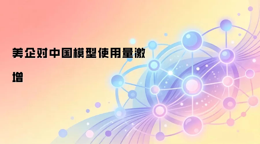 美企对中国模型使用量激增