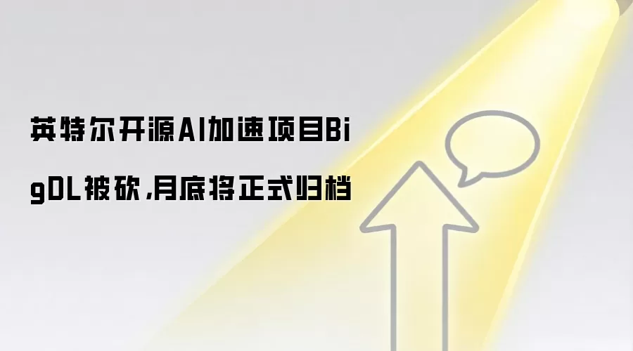 英特尔开源AI加速项目BigDL被砍，月底将正式归档