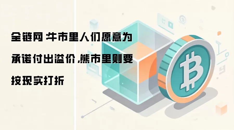 全链网:牛市里人们愿意为承诺付出溢价,熊市里则要按现实打折